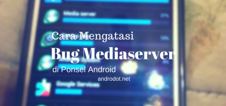 Cara Mengatasi Bug Mediaserver di Android